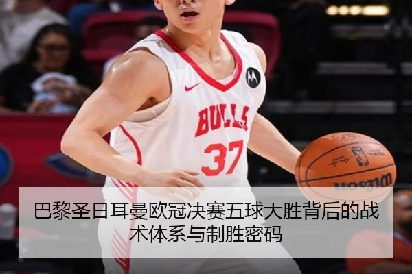 巴黎圣日耳曼欧冠决赛五球大胜背后的战术体系与制胜密码